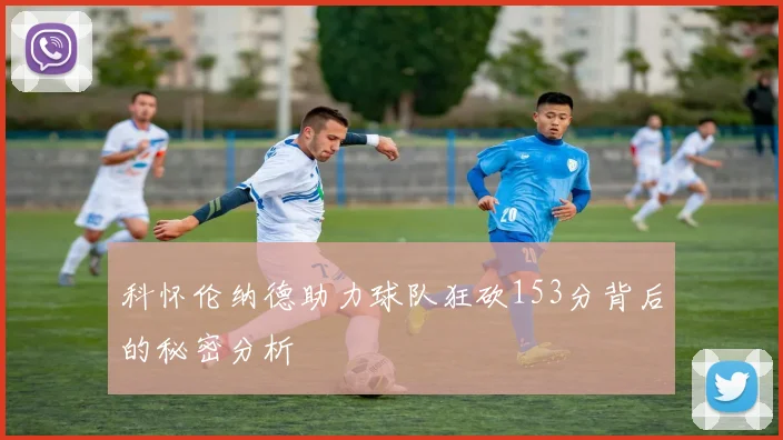 科怀伦纳德助力球队狂砍153分背后的秘密分析