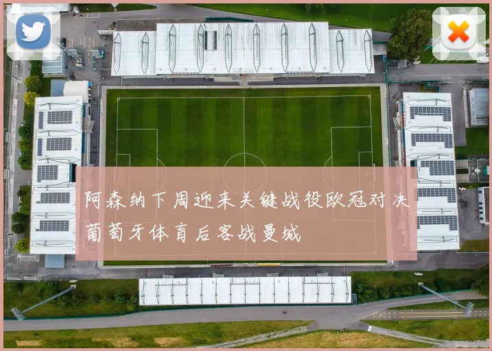 阿森纳下周迎来关键战役欧冠对决葡萄牙体育后客战曼城