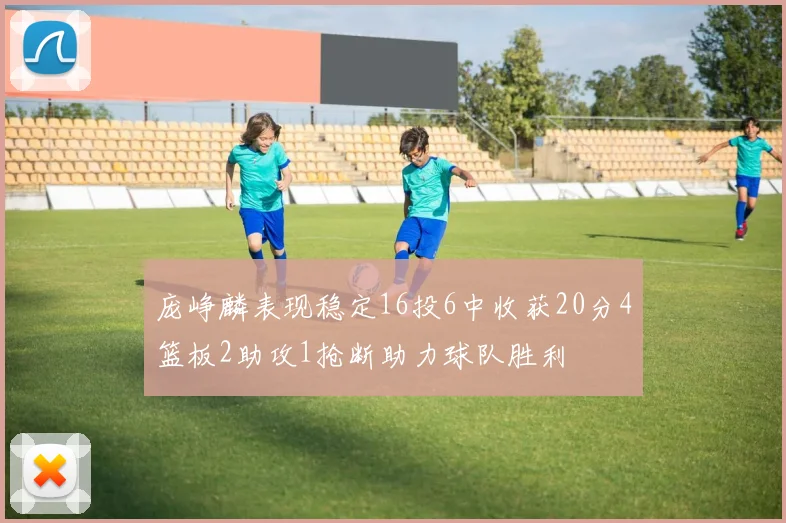 庞峥麟表现稳定16投6中收获20分4篮板2助攻1抢断助力球队胜利