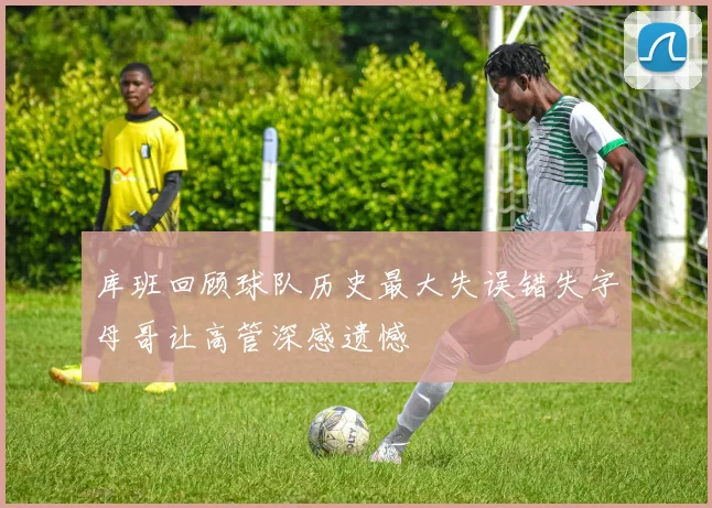 库班回顾球队历史最大失误错失字母哥让高管深感遗憾