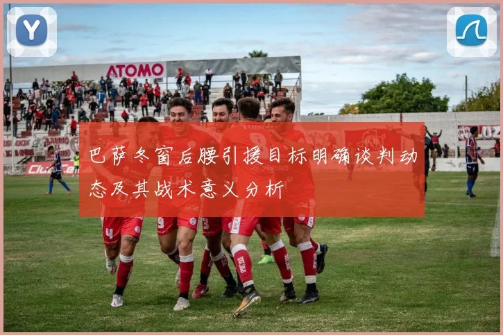 巴萨冬窗后腰引援目标明确谈判动态及其战术意义分析