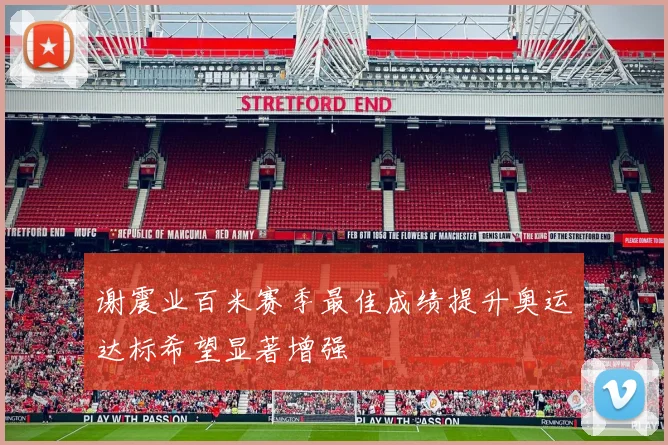 谢震业百米赛季最佳成绩提升奥运达标希望显著增强