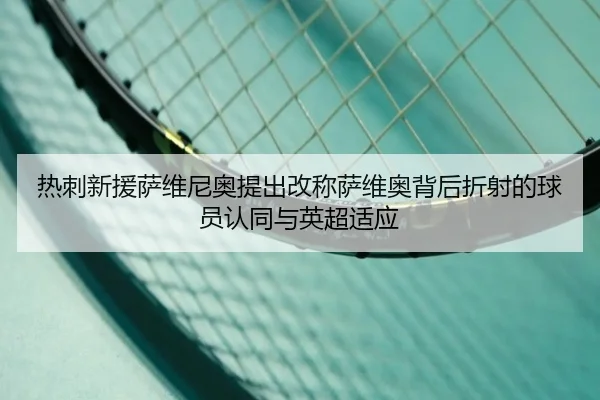 热刺新援萨维尼奥提出改称萨维奥背后折射的球员认同与英超适应